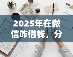 2025年在微信咋借钱，分享5个平台贷款好通过