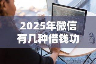 2025年微信有几种借钱功能：看看这五个平台借钱容易通过