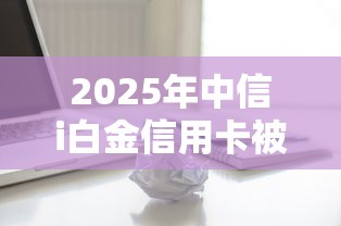 2025年中信i白金信用卡被拒，整理5个无视一切包下款5000秒下款的口子