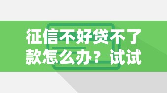 征信不好贷不了款怎么办？试试这几个实用方法