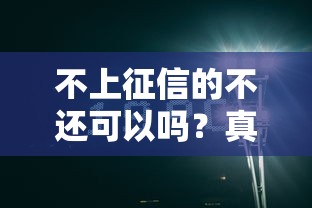 不上征信的不还可以吗？真的能逃过一劫？