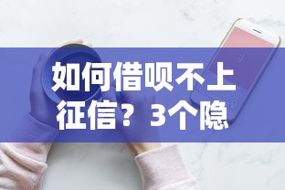 如何借呗不上征信？3个隐藏技巧实测有效