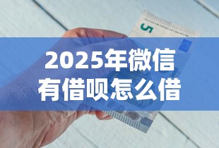 2025年微信有借呗怎么借钱：罗列五个借款平台的钱好借一点