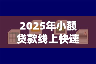 2025年小额贷款线上快速申请，梳理五个贷款平台好