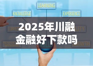 2025年川融金融好下款吗？公布5个校园贷款平台