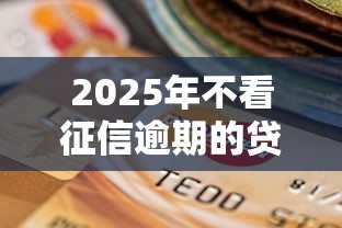 2025年不看征信逾期的贷款平台一定能下款？试试这五个不看征信大数据的贷款平台