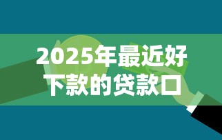 2025年最近好下款的贷款口子，整合5个逾期了在平台可以借到钱