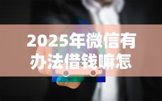 2025年微信有办法借钱嘛怎么借？分享五个黑户借款平台