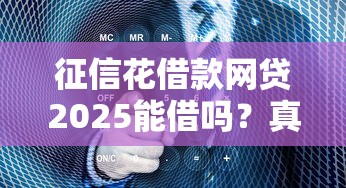 征信花借款网贷2025能借吗？真实情况分析