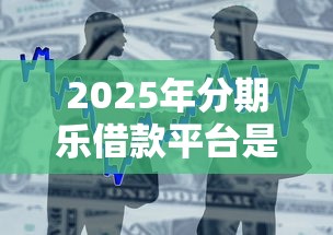 2025年分期乐借款平台是正规的吗？整合五个鹿口子贷款