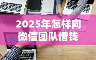 2025年怎样向微信团队借钱呢？试试这五个贷款加盟平台