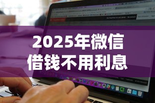 2025年微信借钱不用利息的软件？整理五个无视征信黑白100%秒下网贷软件