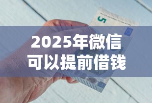 2025年微信可以提前借钱还款吗，整理五个薪朋友一样的预支口子
