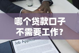 哪个贷款口子不需要工作？真实测评这5个平台轻松下款