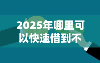 2025年哪里可以快速借到不看征信的钱，公布五个借款平台好借钱又快又不看征信