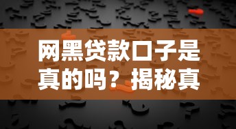 网黑贷款口子是真的吗？揭秘真相！这些渠道到底靠谱吗？