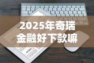 2025年奇瑞金融好下款嘛：整理5个苹果贷款口子