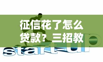 征信花了怎么贷款？三招教你快速拿到资金