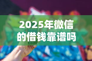 2025年微信的借钱靠谱吗？看看这5个秒过的贷款平台