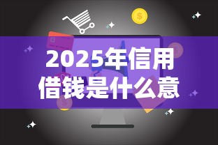 2025年信用借钱是什么意思：罗列5个车抵押贷款平台