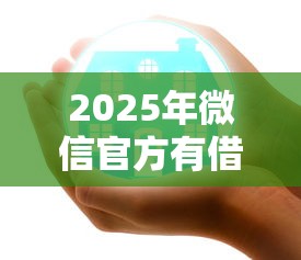 2025年微信官方有借钱公众号吗：梳理五个好下款的软件