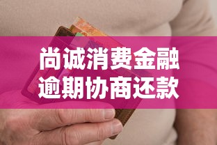 尚诚消费金融逾期协商还款方法有哪些？过来人总结4个有效步骤
