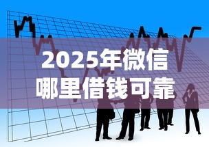 2025年微信哪里借钱可靠安全，看看这5个最新秒批小额贷款平台