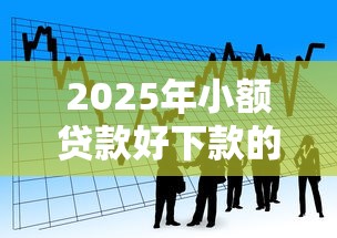 2025年小额贷款好下款的软件，看看这5个20岁可以贷款的平台