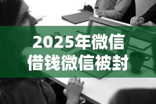 2025年微信借钱微信被封了？罗列5个失信人可以借钱的平台
