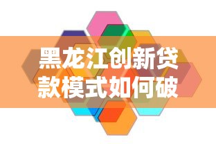 黑龙江创新贷款模式如何破解中小微融资困局