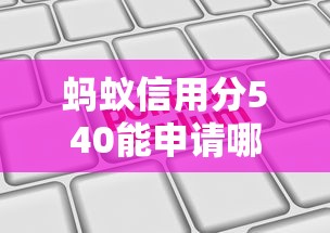 蚂蚁信用分540能申请哪些平台？线上审批渠道推荐