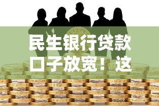 民生银行贷款口子放宽！这几点变化让资金周转更灵活