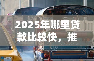 2025年哪里贷款比较快，推荐5个靠谱的车抵押贷款平台