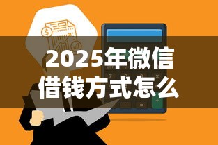 2025年微信借钱方式怎么弄，整理5个借钱的平台