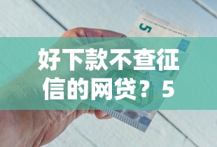好下款不查征信的网贷？5个低门槛平台实测分析