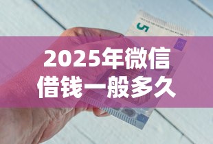 2025年微信借钱一般多久到账，公布5个借钱平台好