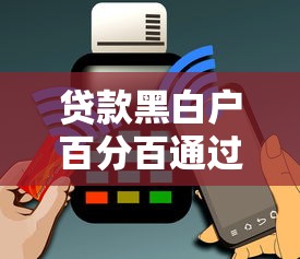 贷款黑白户百分百通过？原来还能这样操作！
