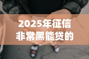 2025年征信非常黑能贷的网贷有哪些，整合五个12月能贷款的app