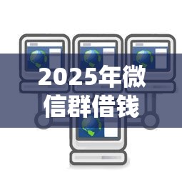 2025年微信群借钱信息怎么发送，罗列5个互联网金融网贷平台