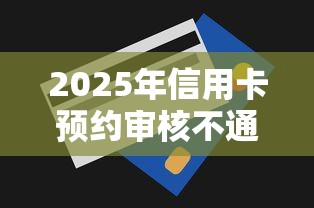 2025年信用卡预约审核不通过：公布5个最容易贷款的平台