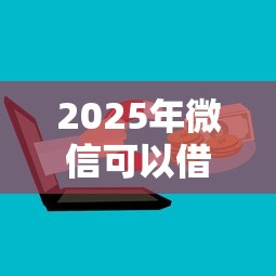 2025年微信可以借500块钱吗？分享五个贷款平台靠谱容易通过