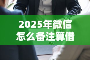 2025年微信怎么备注算借钱，分享5个借钱的平台100%能借到利息低