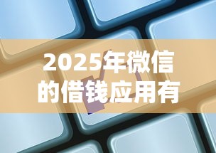 2025年微信的借钱应用有哪些：公布5个网贷平台借钱靠谱