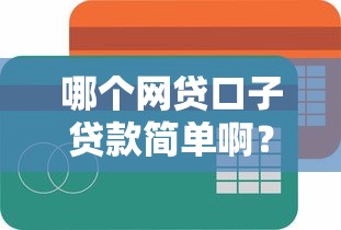 哪个网贷口子贷款简单啊？这几家平台或许能帮到你