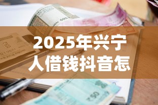 2025年兴宁人借钱抖音怎么借钱？整理五个逾期必下款的平台
