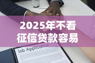 2025年不看征信贷款容易通过的平台？公布五个轻松借款无征信记录的平台