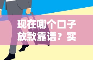 现在哪个口子放款靠谱？实测5家平台通过率高、放款快