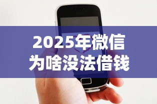 2025年微信为啥没法借钱了呢？看看这5个贷款服务平台