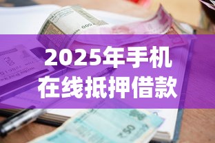 2025年手机在线抵押借款，整理5个支付宝花呗逾期万元快速贷款app
