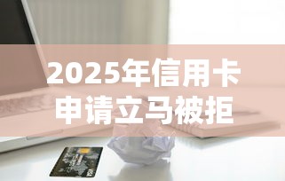 2025年信用卡申请立马被拒：看看这5个贷款平台贷款
